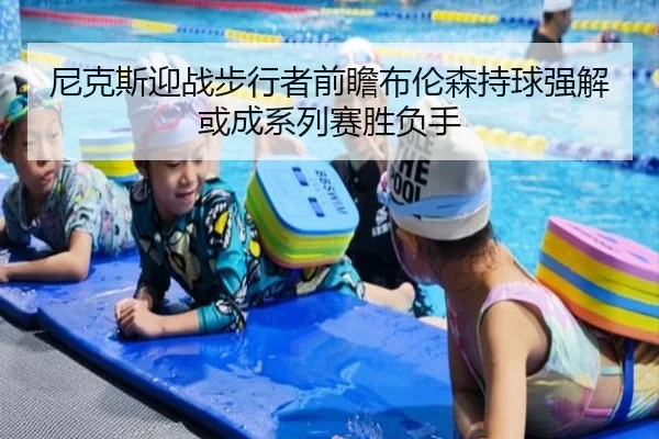 尼克斯迎战步行者前瞻布伦森持球强解或成系列赛胜负手