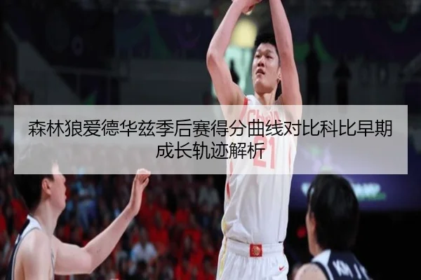 森林狼爱德华兹季后赛得分曲线对比科比早期成长轨迹解析